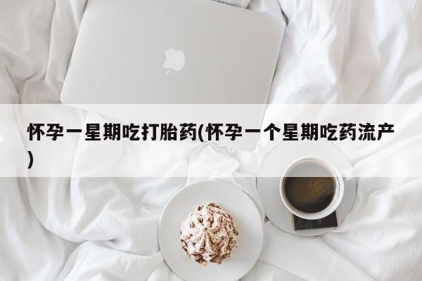 打胎药在线购买方式怀孕一星期吃打胎药(怀孕一个星期吃药流产)