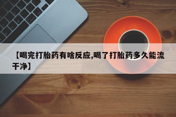 打胎药在线购买方式【喝完打胎药有啥反应,喝了打胎药多久能流干净】