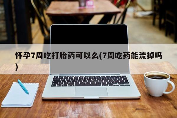 打胎药在线购买方式怀孕7周吃打胎药可以么(7周吃药能流掉吗)