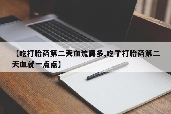 打胎药在线购买方式【吃打胎药第二天血流得多,吃了打胎药第二天血就一点点】