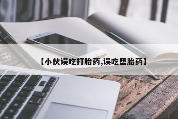 打胎药在线购买方式【小伙误吃打胎药,误吃堕胎药】