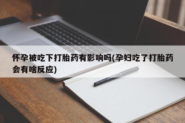 打胎药在线购买方式怀孕被吃下打胎药有影响吗(孕妇吃了打胎药会有啥反应)