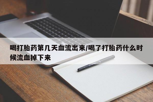 打胎药在线购买方式喝打胎药第几天血流出来/喝了打胎药什么时候流血掉下来