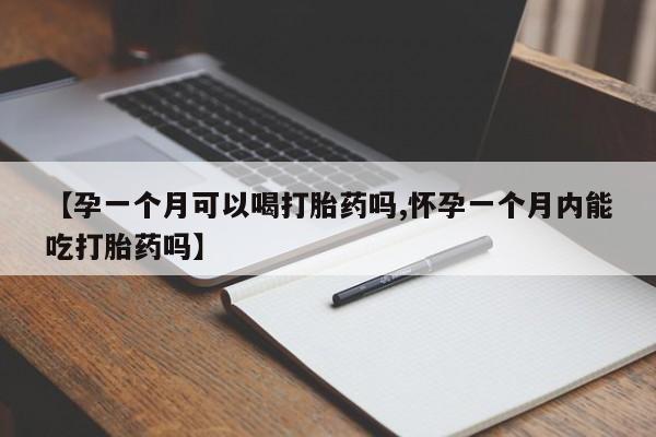 打胎药在线购买方式【孕一个月可以喝打胎药吗,怀孕一个月内能吃打胎药吗】