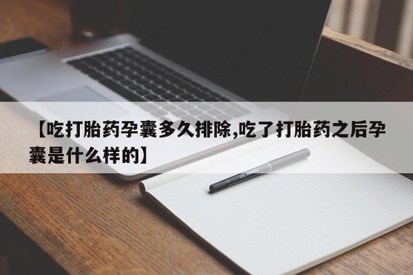 打胎药在线购买方式【吃打胎药孕囊多久排除,吃了打胎药之后孕囊是什么样的】
