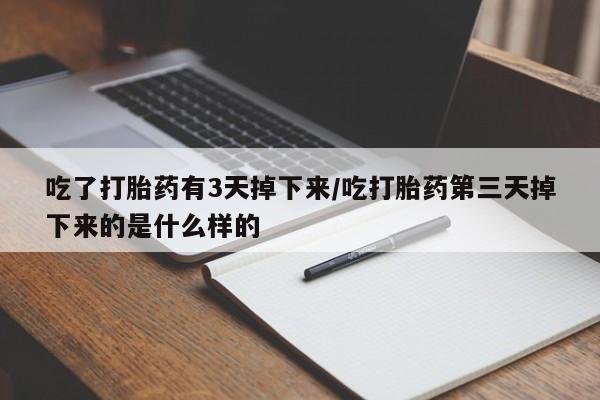 打胎药在线购买方式吃了打胎药有3天掉下来/吃打胎药第三天掉下来的是什么样的
